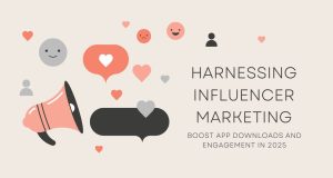 Harnessing Influencer Marketing to Drive App Growth and Engagement in 2025 Harnessing Influencer Marketing